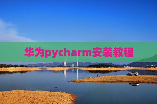华为pycharm安装教程 华为pycharm安装教程